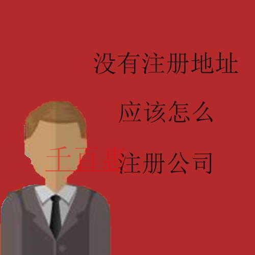 千百惠小編講講：沒有注冊地址應(yīng)該怎么注冊公司