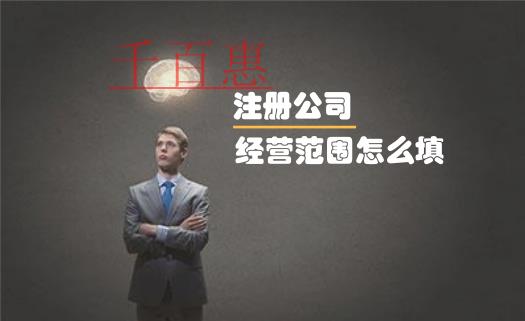 注冊公司時經營范圍到底該怎么填 注冊公司時經營范圍到底該怎么填